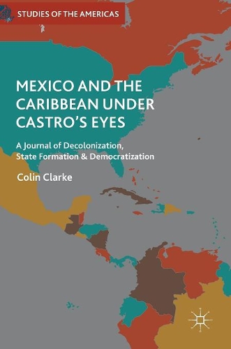 Бумажная книга «Mexico and the Caribbean Under Castro's Eyes: A Journal of Decolonization, State Formation and Democratization», автор Колин Кларк - фото №1