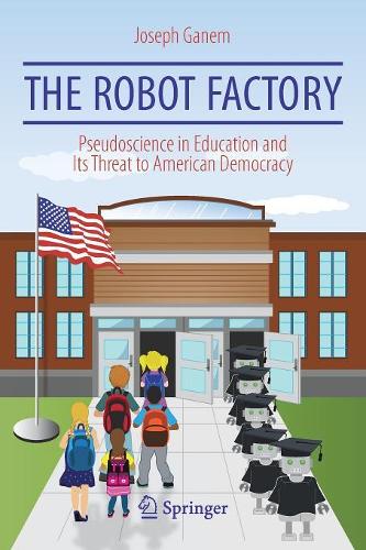 Бумажная книга «The Robot Factory: Pseudoscience in Education and Its Threat to American Democracy», автор Джозеф Ганем - фото №1