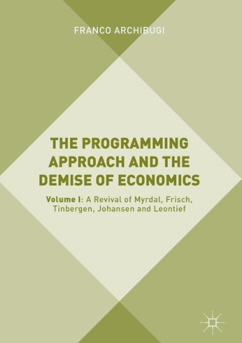 Бумажная книга «The Programming Approach and the Demise of Economics: Volume I: A Revival of Myrdal, Frisch, Tinbergen, Johansen and Leontief», автор Франко Арчибуги - фото №1
