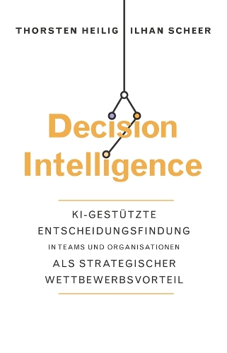 Бумажная книга «Decision Intelligence: KI-gestützte Entscheidungsfindung in Teams und Organisationen als strategischer Wettbewerbsvorteil», авторов Ильхан Шеер, Торстен Хейлиг - фото №1