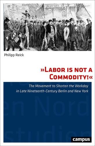 Бумажная книга «"Labor Is Not a Commodity!": The Movement to Shorten the Workday in Late Nineteenth-Century Berlin and New York», автор Филипп Райк - фото №1