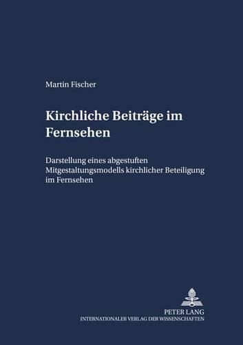Бумажная книга «Kirchliche Beitraege Im Fernsehen: Darstellung Eines Abgestuften Mitgestaltungsmodells Kirchlicher Beteiligung Im Fernsehen», автор Мартин Фишер - фото №1