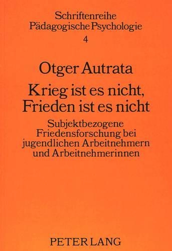 Паперова книга «Krieg Ist Es Nicht, Frieden Ist Es Nicht: Subjektbezogene Friedensforschung Bei Jugendlichen Arbeitnehmern Und Arbeitnehmerinnen», автор Отгер Аутрата - фото №1