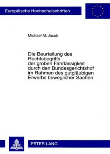 Бумажная книга «Die Beurteilung Des Rechtsbegriffs Der Groben Fahrlaessigkeit Durch Den Bundesgerichtshof Im Rahmen Des Gutglaeubigen Erwerbs Beweglicher Sachen», автор Майкл М. Джейкоб - фото №1