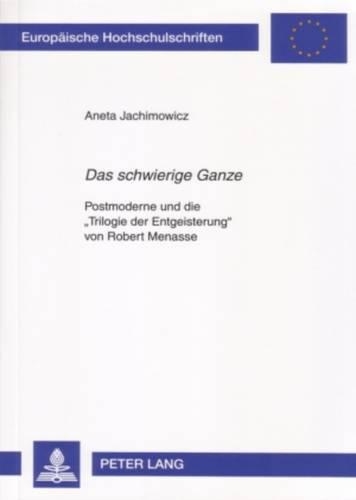 Паперова книга ««Das Schwierige Ganze»: Postmoderne Und Die «Trilogie Der Entgeisterung» Von Robert Menasse», автор Анета Яхимович - фото №1