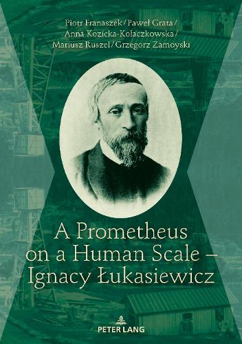 Бумажная книга «A Prometheus on a Human Scale – Ignacy Łukasiewicz», авторов Гжегож Замойски, Анна Козицка-Колачковска, Мариуш Русцель, Павел Грата, Петр Франашек - фото №1