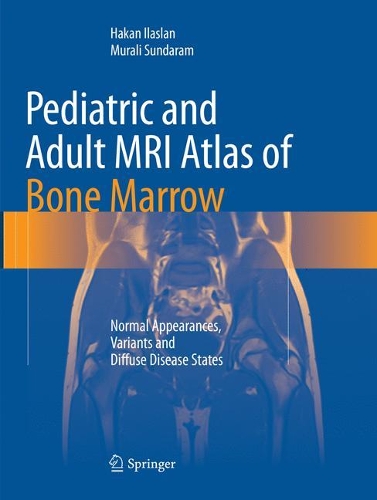 Бумажная книга «Pediatric and Adult MRI Atlas of Bone Marrow: Normal Appearances, Variants and Diffuse Disease States», авторов Хакан Иласлан, Мурали Сундарам - фото №1
