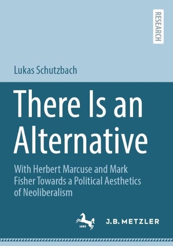Бумажная книга «There Is an Alternative : With Herbert Marcuse and Mark Fisher Towards a Political Aesthetics of Neoliberalism», автор Лукаш Шутцбах - фото №1