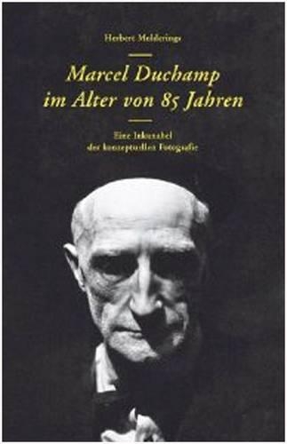 Бумажная книга «Herbert Molderings. Marcel Duchamp im Alter von 85 Jahren. Eine Inkunabel der konzeptuellen Fotogra», автор Герберт Молдерингс - фото №1