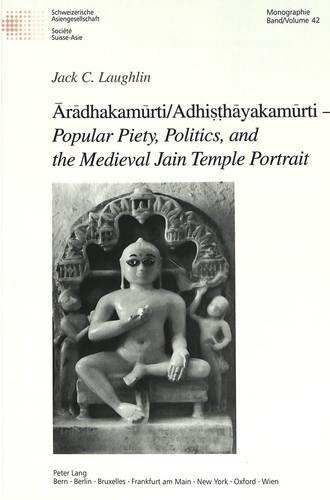 Бумажная книга «Aradhakamurti/Adhisthayakamurti - Popular Piety, Politics, and the Medieval Jain Temple Portrait», автор Джек К. Лафлин - фото №1