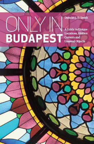 Паперова книга «Only in Budapest: A Guide to Unique Locations, Hidden Corners and Unusual Objects», автор Дункан Дж. Д. Сміт - фото №1