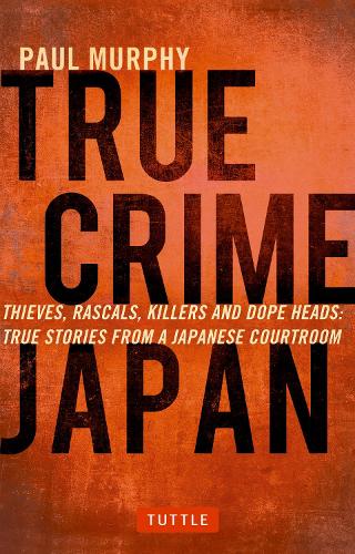 Бумажная книга «True Crime Japan: Thieves, Rascals, Killers and Dope Heads: True Stories from a Japanese Courtroom», автор Пол Мерфи - фото №1
