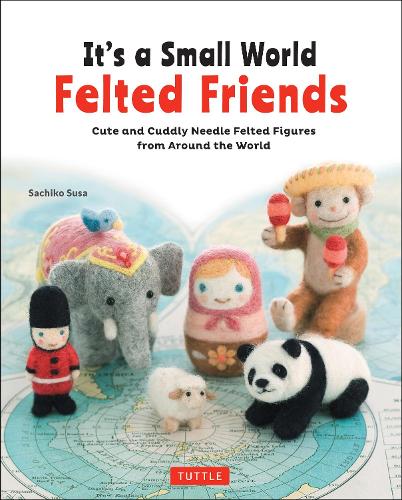 Бумажная книга «It's a Small World Felted Friends by Sachiko Susa: Cute and Cuddly Needle Felted Figures from Around the World», автор Сатико Суса - фото №1