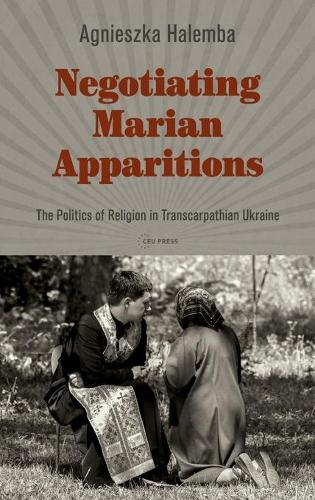 Паперова книга «Negotiating Marian Apparitions: The Politics of Religion in Transcarpathian Ukraine», автор Аґнєшка Халемба - фото №1