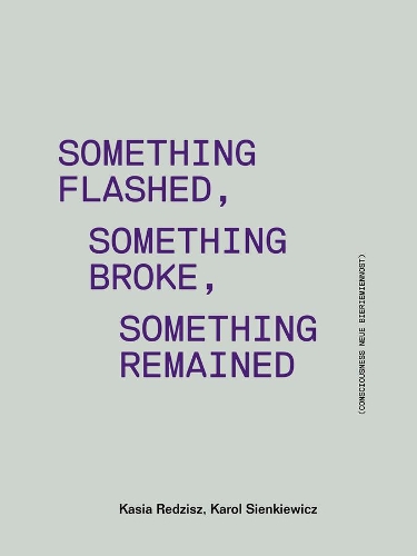 Паперова книга «Something Flashed, Something Broke, Something Re – Consciousness Neue Bieriemiennost», авторів Кароль Сенкевич, Кася Редзіш - фото №1