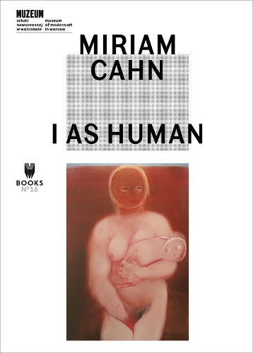 Бумажная книга «Miriam Cahn – I As Human», авторов Адам Шимчик, Анна Ара, Фернандо Лопес Гарсия, Кэтлин Бюлер, Марта Дзеванска, Пол Б. Пресиадо, Пол Пресиадо, Элизабет Лебовичи, Эрик де Шасси - фото №1