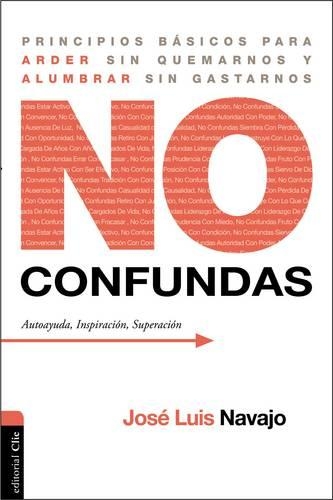 Паперова книга «No confundas: Principios esenciales para arder sin quemarnos y alumbrar sin gastarnos», автор Хосе Луїс Навахо - фото №1