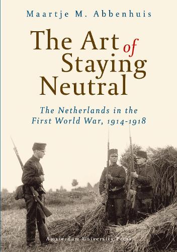 Бумажная книга «The Art of Staying Neutral: The Netherlands in the First World War, 1914-1918», автор Маартье Аббенхуис - фото №1