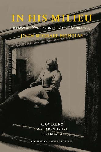 Бумажная книга «In His Milieu: Essays on Netherlandish Art in Memory of John Michael Montias», авторов Эми Голани, Лиза Вергара, Миа Мочизуки - фото №1