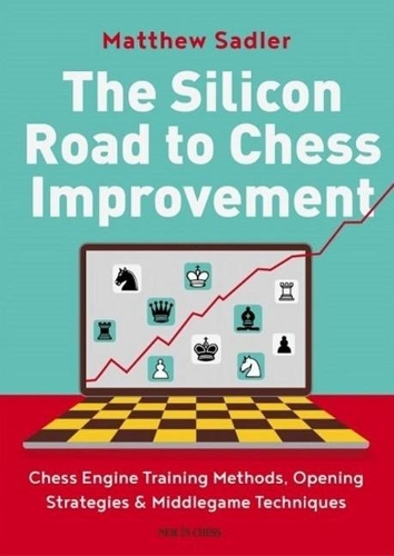 Паперова книга «The Silicon Road To Chess Improvement: Chess Engine Training Methods, Opening Strategies & Middlegame Techniques», автор Метью Садлер - фото №1