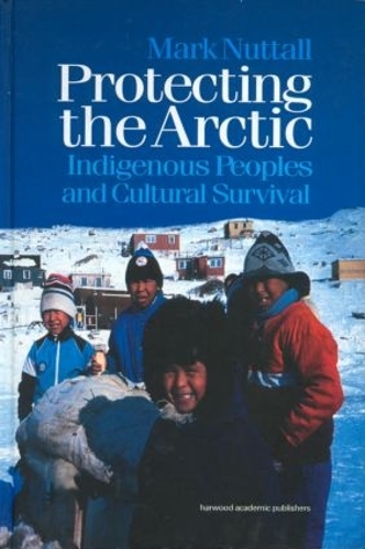 Бумажная книга «Protecting the Arctic: Indigenous Peoples and Cultural Survival», автор Марк Натталл - фото №1