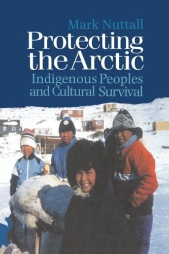 Бумажная книга «Protecting the Arctic: Indigenous Peoples and Cultural Survival», автор Марк Натталл - фото №1