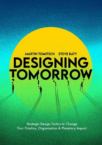 Бумажная книга «Designing Tomorrow: Strategic Design Tactics to Change Your Practice, Organisation, and Planetary Impact», авторов Мартин Томич, Стив Бэти - фото №1