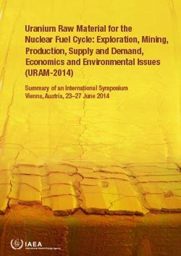 [object Object] «Uranium Raw Material for the Nuclear Fuel Cycle: Exploration, Mining, Production, Supply and Demand, Economics and Environmental Issues (URAM-2014): Summary of an International Symposium Held in Vienna, Austria, 23–27 June 2014», автор МАГАТЭ - фото №1