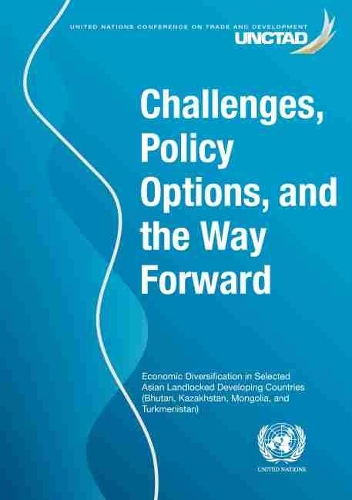 Бумажная книга «Challenges, policy options, and the way forward: economic diversification in selected Asian landlocked developing countries (Bhutan, Kazakhstan, Mongolia, and Turkmenistan)», автор Конференция ООН по торговле и развитию - фото №1