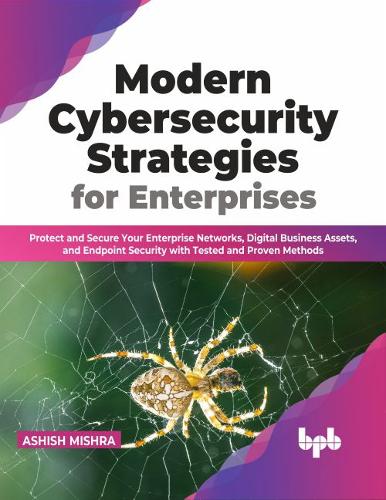 Бумажная книга «Modern Cybersecurity Strategies for Enterprises: Protect and Secure Your Enterprise Networks, Digital Business Assets, and Endpoint Security with Tested and Proven Methods», автор Ашиш Мишра - фото №1