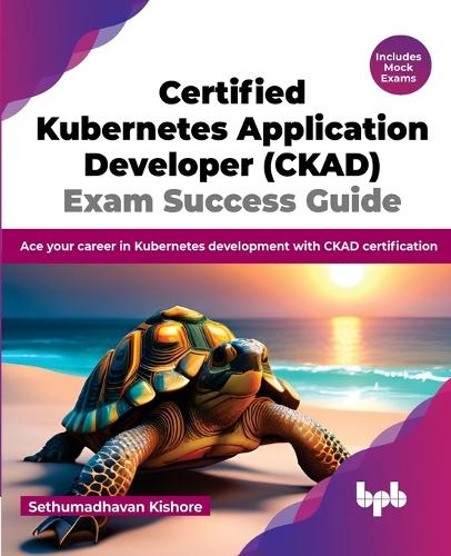 Бумажная книга «Certified Kubernetes Application Developer (CKAD) Exam Success Guide: Ace your career in Kubernetes development with CKAD certification», автор Сетхумадхаван Кишор - фото №1