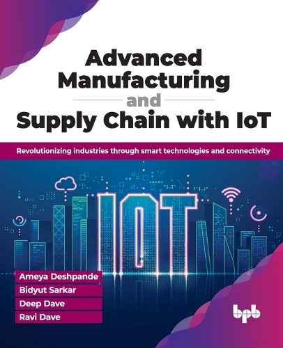 Паперова книга «Advanced Manufacturing and Supply Chain with IoT: Revolutionizing industries through smart technologies and connectivity», авторів Амея Дешпанде, Бідют Саркар, Діп Дейв, Раві Дейв - фото №1