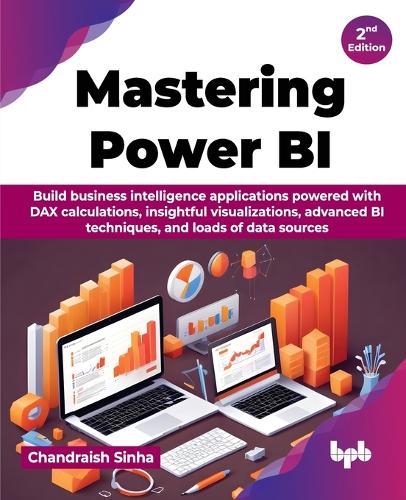 Паперова книга «Mastering Power BI: Build business intelligence applications powered with DAX calculations, insightful visualizations, advanced BI techniques, and loads of data sources - 2nd Edition», автор Чандраїш Сінха - фото №1