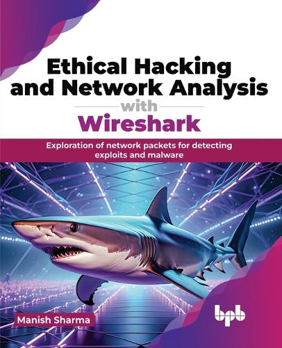 Паперова книга «Ethical Hacking and Network Analysis with Wireshark: Exploration of network packets for detecting exploits and malware», автор Маніш Шарма - фото №1