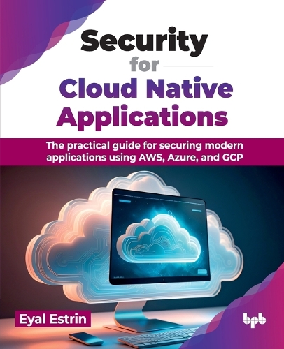Паперова книга «Security for Cloud Native Applications: The practical guide for securing modern applications using AWS, Azure, and GCP», автор Еяль Естрін - фото №1