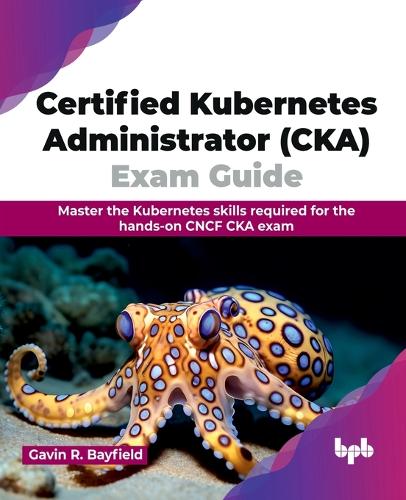 Бумажная книга «Certified Kubernetes Administrator (CKA) Exam Guide: Master the Kubernetes skills required for the hands-on CNCF CKA exam», автор Гэвин Р. Бэйфилд - фото №1