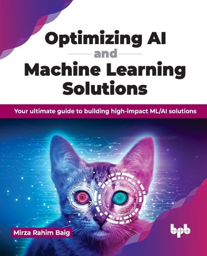 Паперова книга «Optimizing AI and Machine Learning Solutions: Your ultimate guide to building high-impact ML/AI solutions», автор Мірза Рахім Байг - фото №1