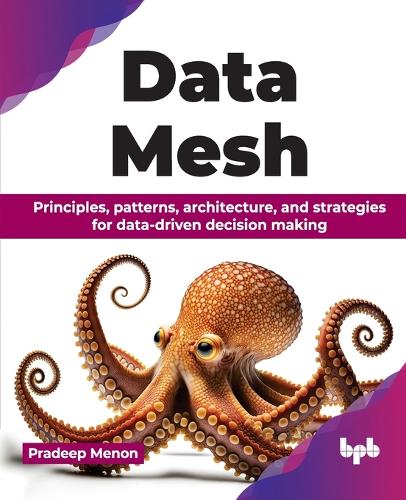 Паперова книга «Data Mesh: Principles, patterns, architecture, and strategies for data-driven decision making», автор Прадіп Менон - фото №1