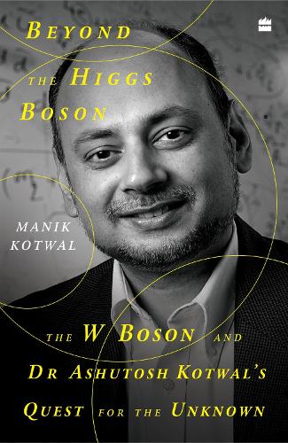 Паперова книга «Beyond The Higgs Boson: The W Boson and Dr Ashutosh Kotwal's Quest for the Unknown», автор Манік Котвал - фото №1