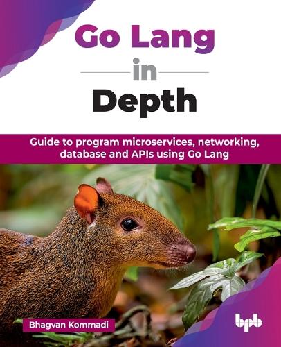 Бумажная книга «Go Lang in Depth: Guide to program microservices, networking, database and APIs using Go Lang», автор Бхагван Коммади - фото №1