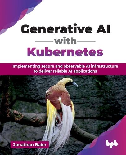 Бумажная книга «Generative AI with Kubernetes: Implementing secure and observable AI infrastructure to deliver reliable AI applications», автор Джонатан Байер - фото №1
