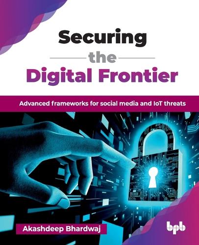 Бумажная книга «Securing the Digital Frontier: Advanced frameworks for social media and IoT threats», автор Акашдип Бхардвадж - фото №1