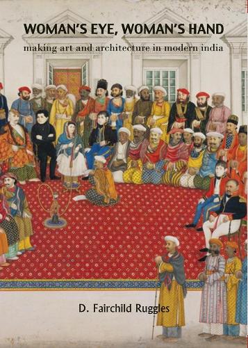 Бумажная книга «Woman`s Eye, Womans Hand – Making Art and Architecture in Modern India», автор Д. Фэйрчайлд Рагглз - фото №1