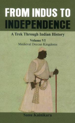 Бумажная книга «From Indus to Independence - A Trek Through Indian History : (Vol VI Medieval Deccan Kingdoms)», автор Сану Кайникара - фото №1