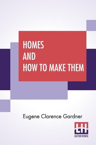 Бумажная книга «Homes And How To Make Them: Or Hints On Locating And Building A House. In Letters Between An Architect And A Family Man Seeking A Home.», автор Юджин Кларенс Гарднер - фото №1