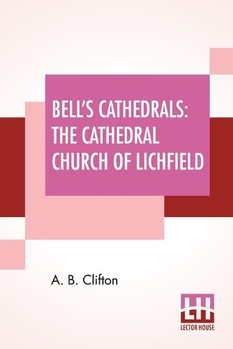 Paper book «Bell's Cathedrals: The Cathedral Church Of Lichfield - A Description Of Its Fabric And A Brief History Of The Episcopal See», author A B Clifton - фото №1
