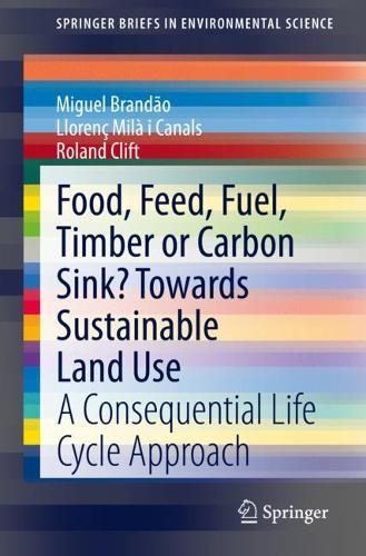 Бумажная книга «Food, Feed, Fuel, Timber or Carbon Sink? Towards Sustainable Land Use: A Consequential Life Cycle Approach», авторов Ллоренс Мила и Каналс, Мигель Брандао, Роланд Клифт - фото №1