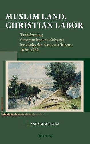 Бумажная книга «Muslim Land, Christian Labor: Transforming Ottoman Imperial Subjects into Bulgarian National Citizens, c. 1878-1939», автор Анна М. Миркова - фото №1