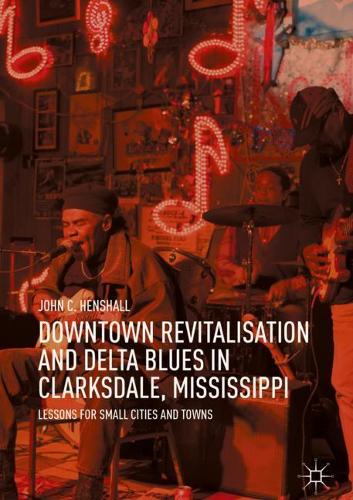 Бумажная книга «Downtown Revitalisation and Delta Blues in Clarksdale, Mississippi: Lessons for Small Cities and Towns», автор Джон К. Хеншолл - фото №1