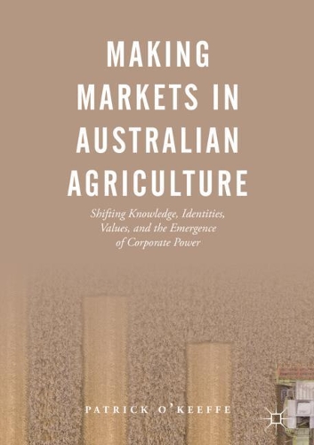 Паперова книга «Making Markets in Australian Agriculture: Shifting Knowledge, Identities, Values, and the Emergence of Corporate Power», автор Патрік О'Кіфф - фото №1